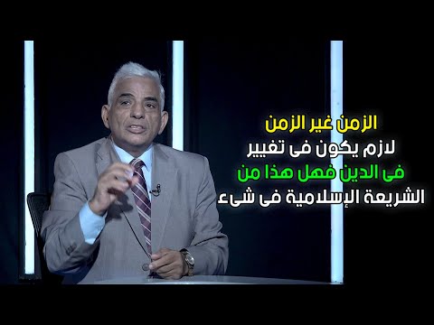 الزمن غير الزمن لازم يكون فى تغيير فى الدين فهل هذا من الشريعة الإسلامية فى  شىء