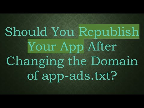 Should You Republish Your App After Changing the Domain of app-ads.txt?