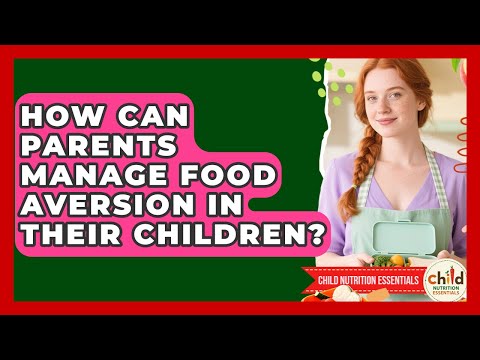 How Can Parents Manage Food Aversion In Their Children? - Child Nutrition Essentials