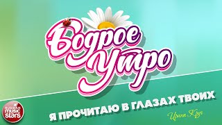 БОДРОЕ УТРО ❀ ПЕСНИ ДЛЯ ХОРОШЕГО НАСТРОЕНИЯ ❀ Я ПРОЧИТАЮ В ГЛАЗАХ ТВОИХ ❀ ИРИНА КРУГ