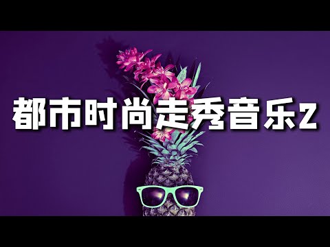 都市时尚走秀音乐 第二十集歌单 T台媒体开场暖场音乐 Fashion music