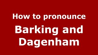 How to pronounce Barking And Dagenham