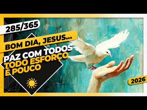 PAZ COM TODOS: TODO ESFORÇO É POUCO – Bom dia, Jesus! 285/365 (2026)