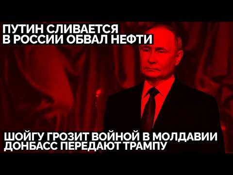 Путин сливается. Шойгу грозит войной в Молдавии. Донбасс передают Трампу. В России обвал нефти