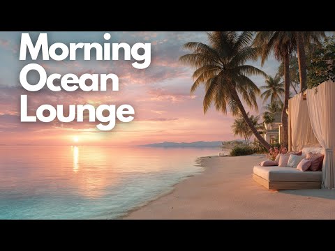 Relaxing Chillout & Ambient Mix | Morning Ocean Lounge