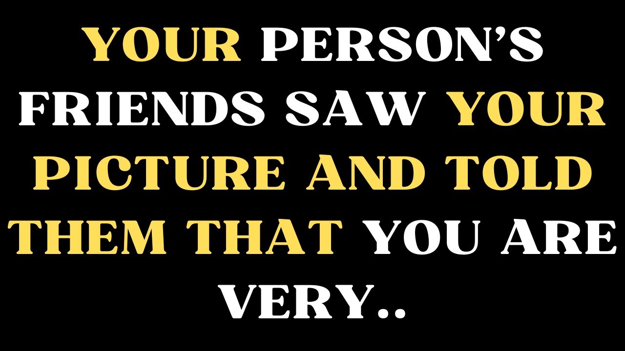 Angels say Your PERSON’S Friends Saw Your Picture and Told them that you are very…....Angel Message
