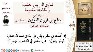 ما حكم القصر والجمع إن بقي على وصوله لبلده عشرة كيلو؟ لمعالي الشيخ صالح الفوزان image