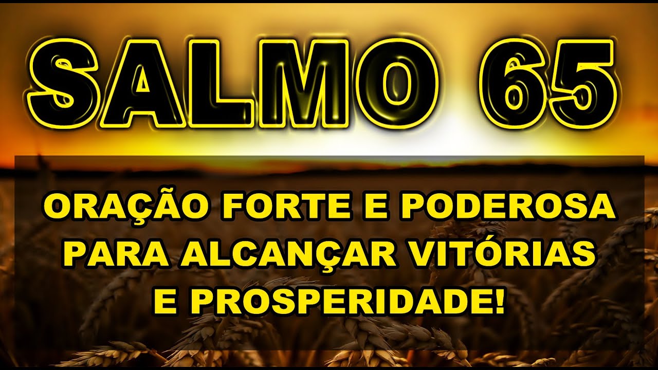 SALMO 65 ORAÇÃO FORTE E PODEROSA PARA ALCANÇAR VITÓRIAS E PROSPERIDADE