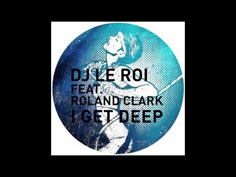 DJ Le Roi feat. Roland Clark - I Get Deep (2011 Edit)