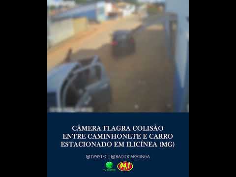 CÂMERA FLAGRA COLISÃO ENTRE CAMINHONETE E CARRO ESTACIONADO EM ILICÍNEA (MG)