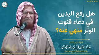 هل رفع اليدين في دعاء قنوت الوتر منهي عنه؟ | الشيخ عبد الله الغنيمان image