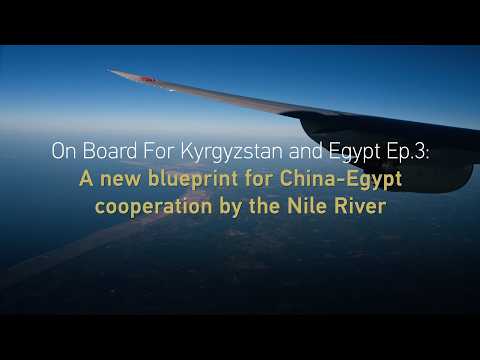 On Board For Kyrgyzstan & Egypt Ep 3: A new blueprint for China Egypt cooperation by the Nile River