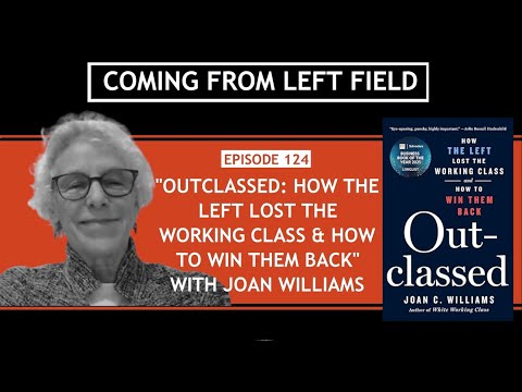 124 -“Outclassed: How the Left Lost the Working Class & How to Win Them Back” with Joan Williams