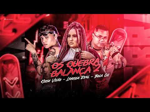 MC BOLA CH , KLOSE VILÃO,  LARYSSA REAL - OS QUEBRA BALANÇA 2
