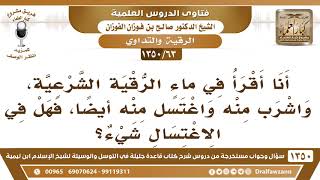 [63 /1350] أقرأ في ماء الرقية الشرعية، واشرب منه واغتسل منه، فهل في الاغتسال شيء؟ صالح الفوزان image