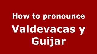How to pronounce Valdevacas Y Guijar