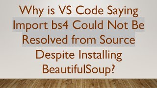 Why is VS Code Saying Import bs4 Could Not Be Resolved from Source Despite Installing BeautifulSoup