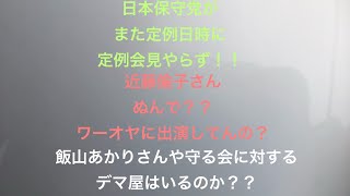 日本保守党定例会見がまたまた本日中止！！近藤倫子さんがワーオヤに出てしまう！飯山あかりさん、守る会　デマ屋問題