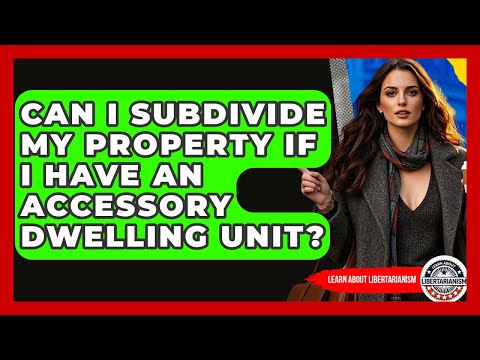 Can I Subdivide My Property If I Have An Accessory Dwelling Unit? - Learn About Libertarianism