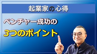 【起業家の心得】ベンチャー成功にとって最重要の3つのポイント
