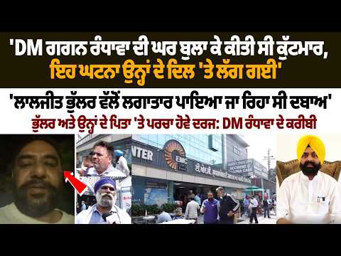 'DM ਗਗਨ ਰੰਧਾਵਾ ਦੀ ਘਰ ਬੁਲਾ ਕੇ ਕੀਤੀ ਸੀ ਕੁੱਟਮਾਰ, ਇਹ ਘਟਨਾ ਉਨ੍ਹਾਂ ਦੇ ਦਿਲ 'ਤੇ ਲੱਗ ਗਈ'