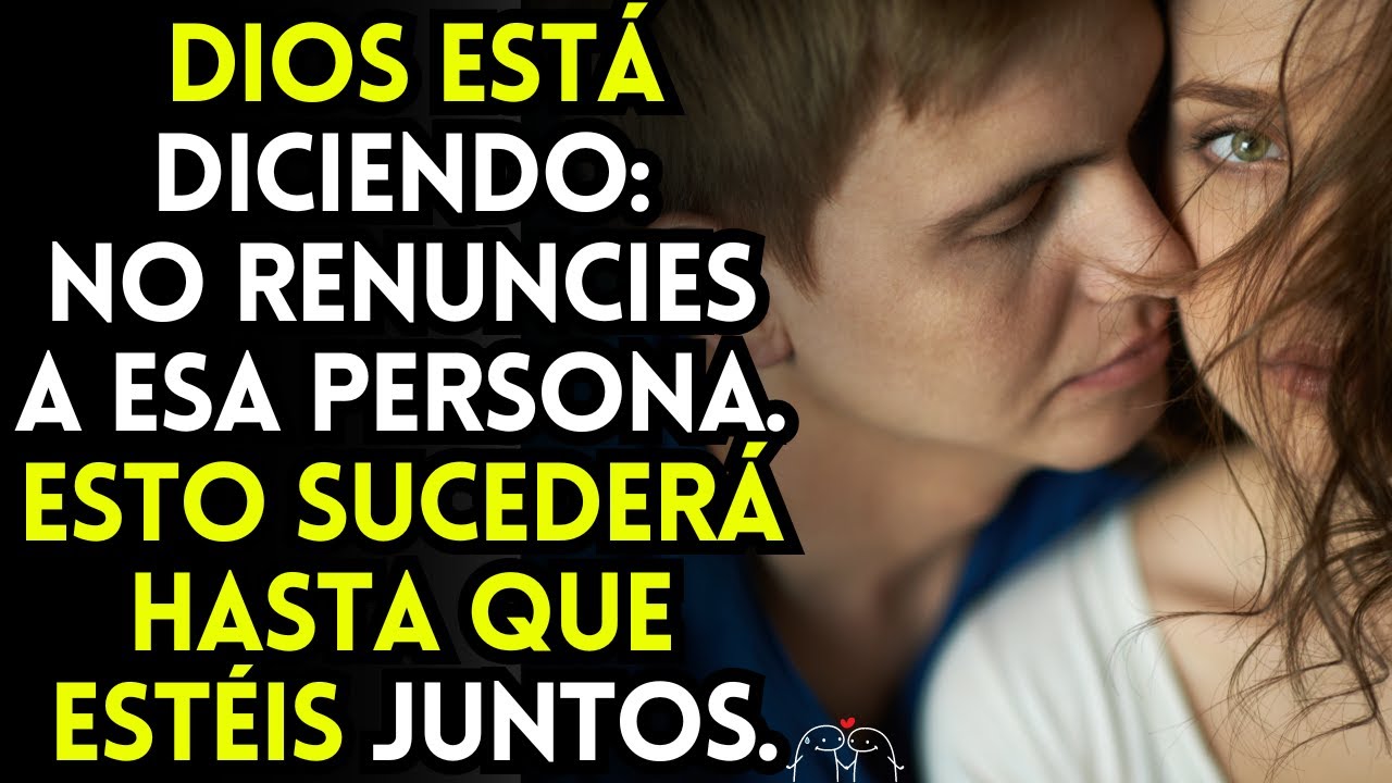 Dios está diciendo: No renuncies a esa persona. Esto sucederá hasta que estéis juntos.