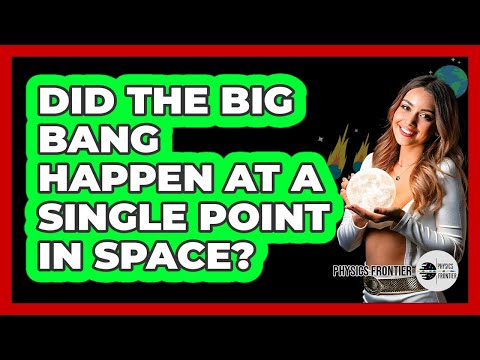 Did The Big Bang Happen At A Single Point In Space? - Physics Frontier