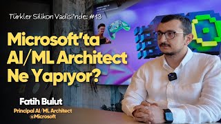 Microsoft'ta Principal AI/ML Architect olarak çalışmak ~ Fatih Bulut. 