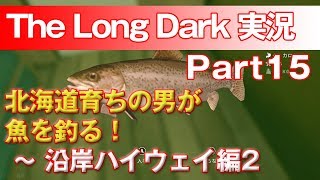 【TheLongDark:HARD 実況 part15】北海道育ちの男が魚を釣る！ ～ 沿岸ハイウェイ編2