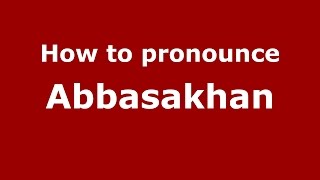 How to pronounce Abbasakhan