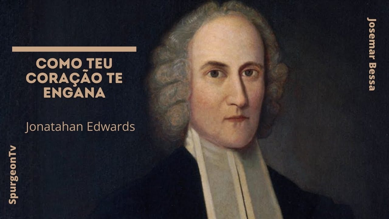 Como teu coração te engana | Jonathan Edwards ( 1703 - 1758 )