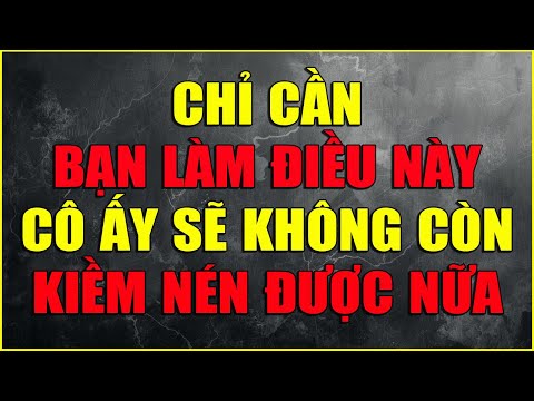 CHỈ CẦN BẠN LÀM ĐIỀU NÀY CÔ ẤY SẼ KHÔNG CÒN KIỀM NÉN ĐƯỢC NỮA