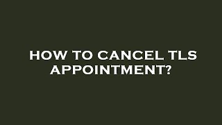 How to cancel tls appointment