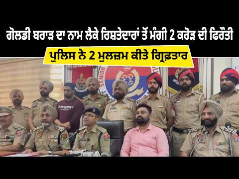 ਗੋਲ.ਡੀ ਬਰਾੜ ਦਾ ਨਾਮ ਲੈਕੇ ਰਿਸ਼ਤੇਦਾਰਾਂ ਤੋਂ ਮੰਗੀ 2 Crore ਦੀ ਫਿਰੌਤੀ-ਪੁਲਿਸ ਨੇ 2 ਮੁਲਜ਼ਮ ਕੀਤੇ ਗ੍ਰਿਫ਼ਤਾਰ