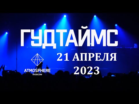 ГУДТАЙМС - Концерт 21.04.2023 \ MOSCOW LIVE@ATMOSPHERE