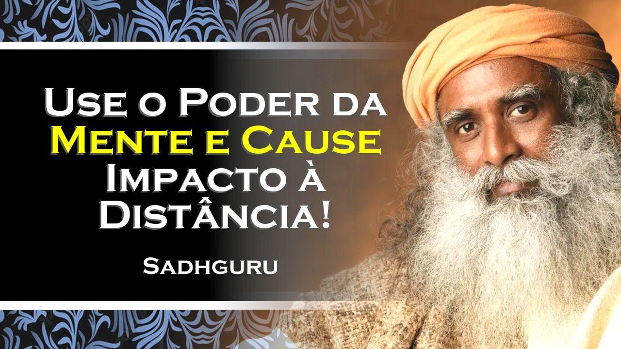 Aprenda a Usar o Poder da Mente É Possível Causar Impacto à Distância , SADHGURU 2024