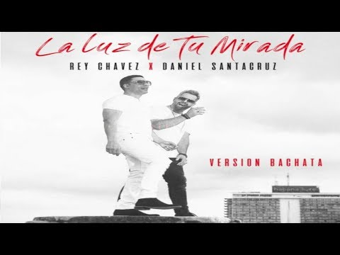 Rey Chavez Ft. Daniel Santacruz  -  La Luz De Tu Mirada (Bachata Hit)