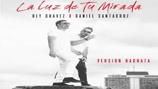 Rey Chavez Ft. Daniel Santacruz  -  La Luz De Tu Mirada (Bachata Hit)