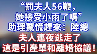 完結版！“罰夫人56鞭，她接受小雨了嗎？”助理驚慌趕來：陸總！夫人連夜逃走了！這是引產單和離婚協議！#情感故事 #為人處世 #老年生活 #米思故事 #深夜读书 #養老 #幸福人生 #晚年幸福