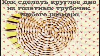 Как сделать круглое дно из газетных трубочек. Любого размера.