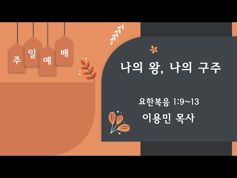 나의 왕, 나의 구주 요한복음 1:9~13 이용민 목사 20220410pm