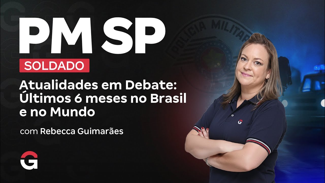 Concurso PM SP Soldado | Atualidades em Debate: Últimos 6 meses no Brasil e no Mundo