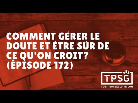 Comment gérer le doute et être sûr de ce que l'on croit (Épisode 172)