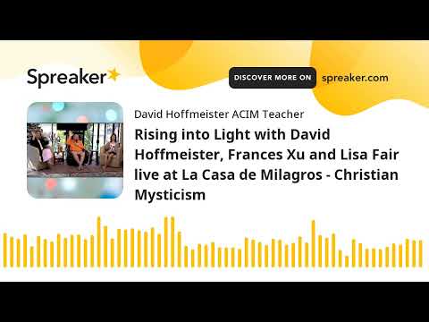 Rising into Light with David Hoffmeister, Frances Xu and Lisa Fair live at La Casa de Milagros - Chr