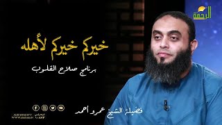 خيركم خيركم لأهله برنامج صلاح القلوب مع فضيلة الشيخ عمرو أحمد