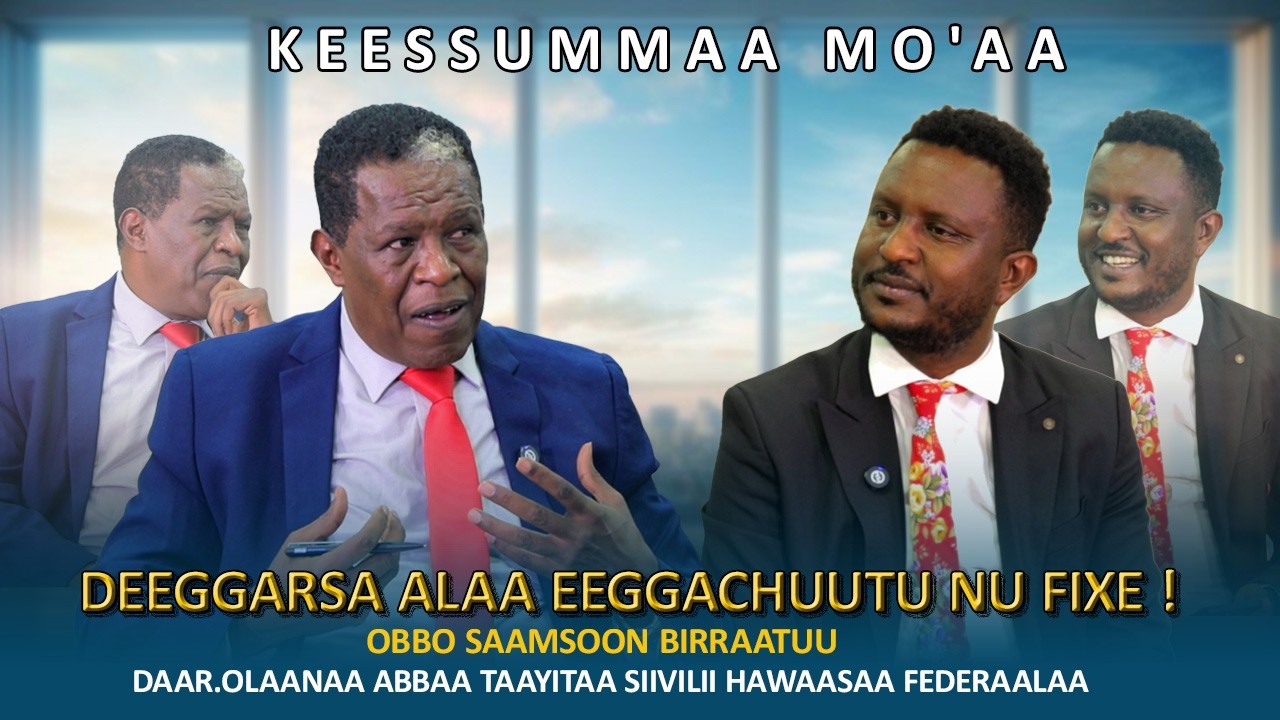 Deeggarsa Alaa Eeggachuutu Nu Fixe !  Obbo Saamsoon Birraatuu -Keessummaa Mo'aa