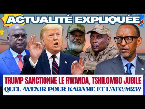 ACTU EXPLIQUÉE 03.03 - TRUMP SANCTIONNE LE RWANDA? TSHILOMBO JUBILE : QUEL AVENIR POUR L'AFC/M23?