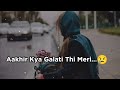 Aakhir Kya Galti Thi Meri Sad Shayari Status Sad Girl Status Mood Off Status Sad Love Story