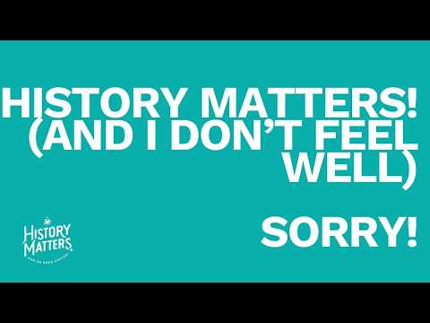 History Matters!   And I m still not feeling well