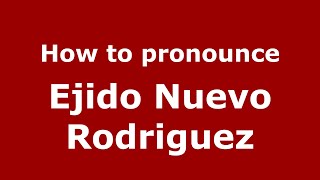 How to pronounce Ejido Nuevo Rodriguez